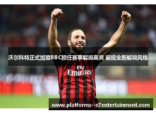 沃尔科特正式加盟BBC担任赛事解说嘉宾 展现全新解说风格 沃尔科特正式加盟BBC担任赛事解说嘉宾 展现全新解说风格