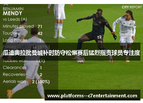 瓜迪奥拉批曼城补时防守松懈赛后猛烈指责球员专注度 瓜迪奥拉批曼城补时防守松懈赛后猛烈指责球员专注度