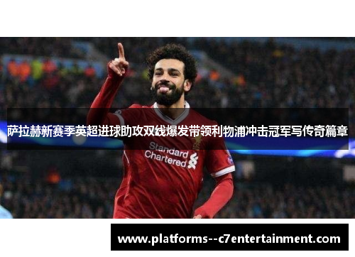萨拉赫新赛季英超进球助攻双线爆发带领利物浦冲击冠军写传奇篇章