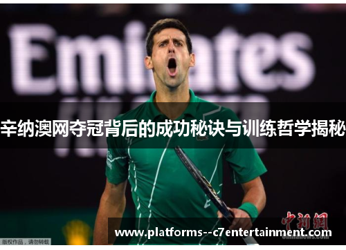 辛纳澳网夺冠背后的成功秘诀与训练哲学揭秘 辛纳澳网夺冠背后的成功秘诀与训练哲学揭秘