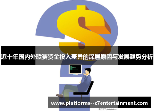 近十年国内外联赛资金投入差异的深层原因与发展趋势分析