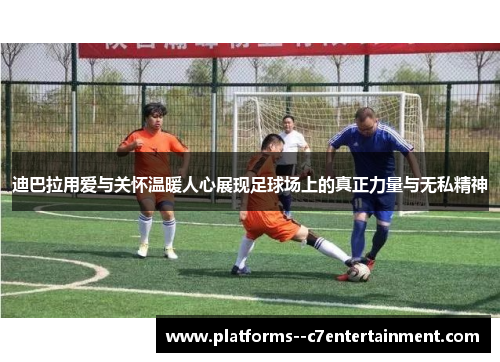 迪巴拉用爱与关怀温暖人心展现足球场上的真正力量与无私精神