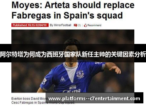 阿尔特塔为何成为西班牙国家队新任主帅的关键因素分析