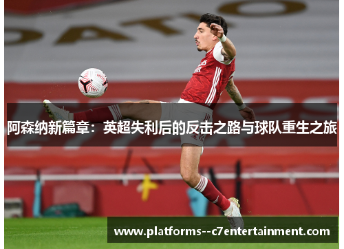 阿森纳新篇章：英超失利后的反击之路与球队重生之旅