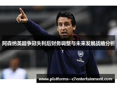阿森纳英超争冠失利后财务调整与未来发展战略分析