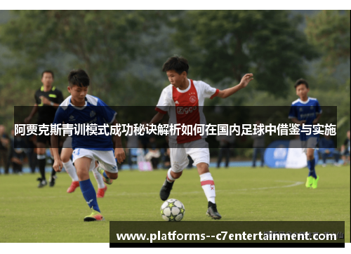 阿贾克斯青训模式成功秘诀解析如何在国内足球中借鉴与实施