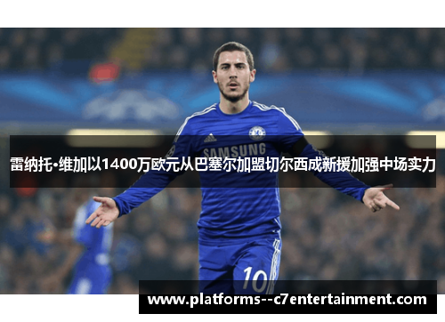 雷纳托·维加以1400万欧元从巴塞尔加盟切尔西成新援加强中场实力