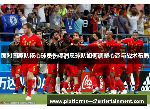 面对国家队核心球员伤停消息球队如何调整心态与战术布局