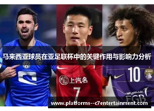 马来西亚球员在亚足联杯中的关键作用与影响力分析