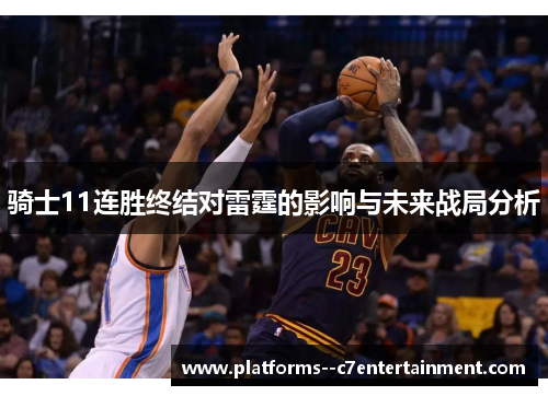 骑士11连胜终结对雷霆的影响与未来战局分析