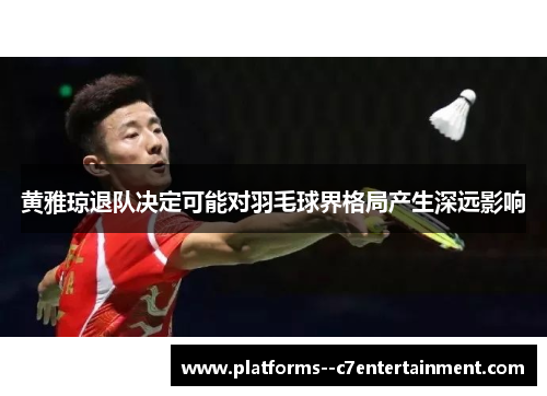 黄雅琼退队决定可能对羽毛球界格局产生深远影响
