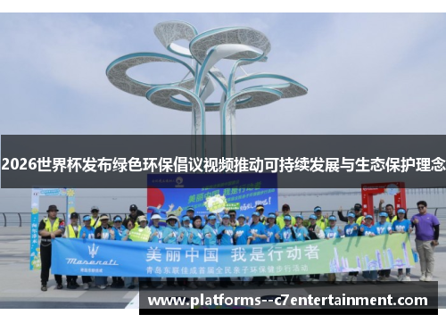 2026世界杯发布绿色环保倡议视频推动可持续发展与生态保护理念 2026世界杯发布绿色环保倡议视频推动可持续发展与生态保护理念