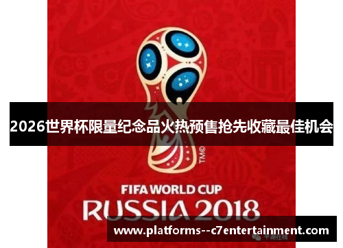 2026世界杯限量纪念品火热预售抢先收藏最佳机会 2026世界杯限量纪念品火热预售抢先收藏最佳机会