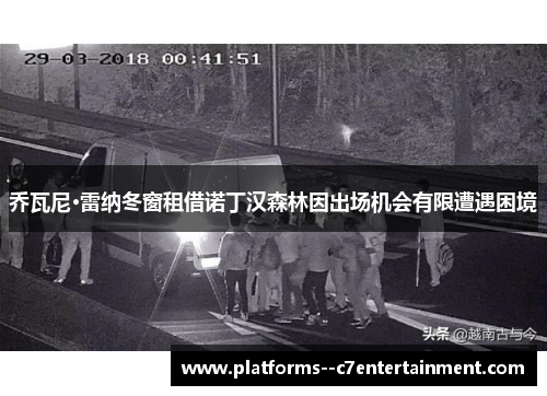 乔瓦尼·雷纳冬窗租借诺丁汉森林因出场机会有限遭遇困境 乔瓦尼·雷纳冬窗租借诺丁汉森林因出场机会有限遭遇困境
