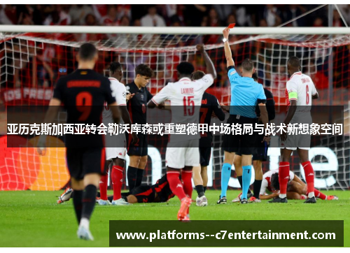 亚历克斯加西亚转会勒沃库森或重塑德甲中场格局与战术新想象空间