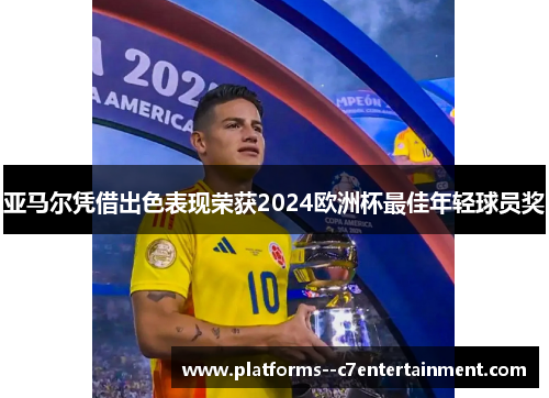 亚马尔凭借出色表现荣获2024欧洲杯最佳年轻球员奖 亚马尔凭借出色表现荣获2024欧洲杯最佳年轻球员奖