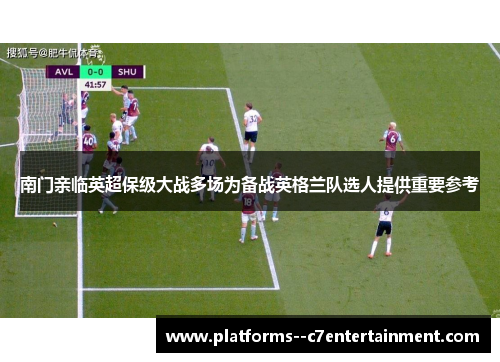 南门亲临英超保级大战多场为备战英格兰队选人提供重要参考