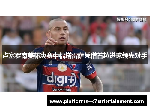 卢塞罗南美杯决赛中福塔雷萨凭借首粒进球领先对手