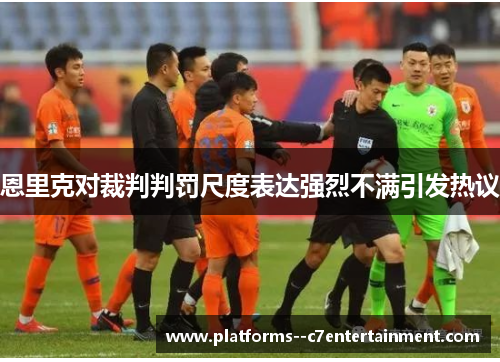 恩里克对裁判判罚尺度表达强烈不满引发热议 恩里克对裁判判罚尺度表达强烈不满引发热议
