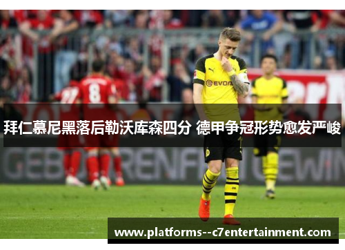 拜仁慕尼黑落后勒沃库森四分 德甲争冠形势愈发严峻 拜仁慕尼黑落后勒沃库森四分 德甲争冠形势愈发严峻