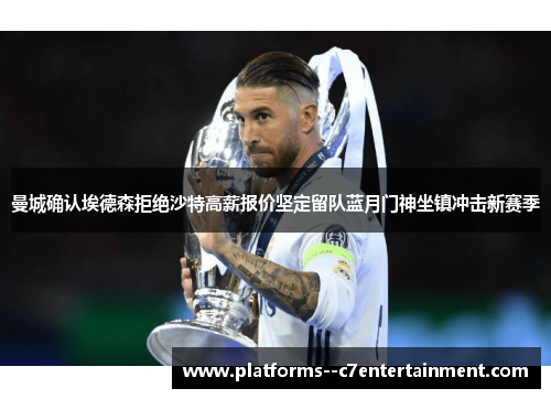 曼城确认埃德森拒绝沙特高薪报价坚定留队蓝月门神坐镇冲击新赛季 曼城确认埃德森拒绝沙特高薪报价坚定留队蓝月门神坐镇冲击新赛季