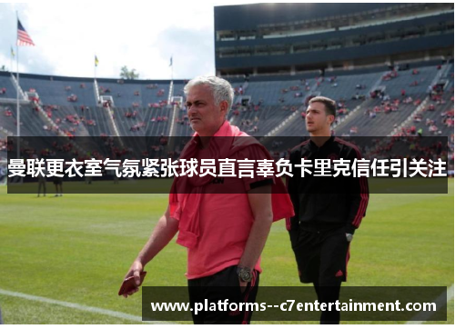 曼联更衣室气氛紧张球员直言辜负卡里克信任引关注
