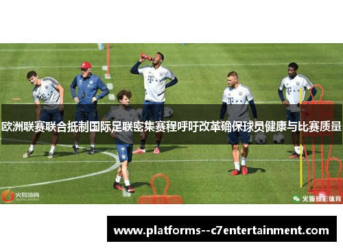 欧洲联赛联合抵制国际足联密集赛程呼吁改革确保球员健康与比赛质量 欧洲联赛联合抵制国际足联密集赛程呼吁改革确保球员健康与比赛质量