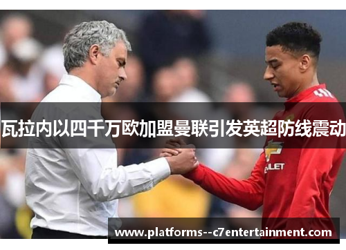 瓦拉内以四千万欧加盟曼联引发英超防线震动 瓦拉内以四千万欧加盟曼联引发英超防线震动