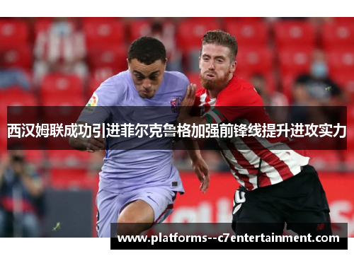 西汉姆联成功引进菲尔克鲁格加强前锋线提升进攻实力 西汉姆联成功引进菲尔克鲁格加强前锋线提升进攻实力