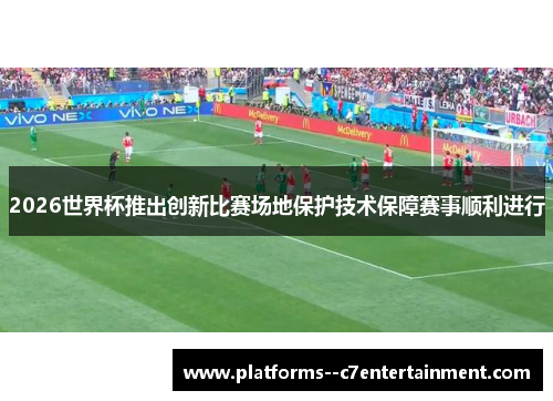 2026世界杯推出创新比赛场地保护技术保障赛事顺利进行 2026世界杯推出创新比赛场地保护技术保障赛事顺利进行