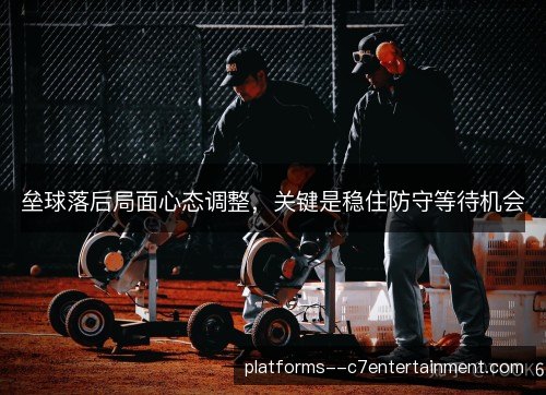 垒球落后局面心态调整，关键是稳住防守等待机会