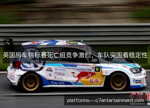 英国房车锦标赛死亡组竞争激烈,车队突围看稳定性 英国房车锦标赛死亡组竞争激烈,车队突围看稳定性